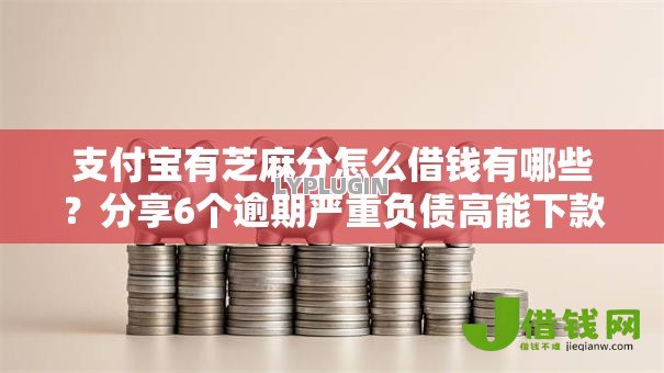 支付宝有芝麻分怎么借钱有哪些？分享6个逾期严重负债高能下款的平台
