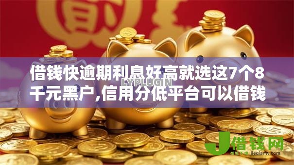 借钱快逾期利息好高就选这7个8千元黑户,信用分低平台可以借钱 借钱快逾期利息好高就选这7个8千元黑户,信用分低平台可以借钱