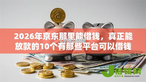 2026年京东那里能借钱,真正能放款的10个有那些平台可以借钱推荐 2026年京东那里能借钱,真正能放款的10个有那些平台可以借钱推荐