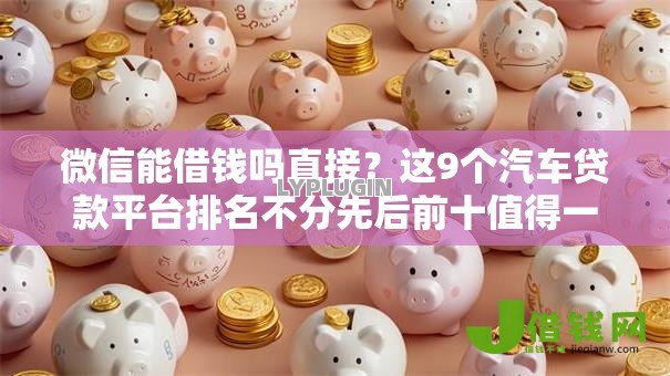 微信能借钱吗直接?这9个汽车贷款平台排名不分先后前十值得一试 微信能借钱吗直接?这9个汽车贷款平台排名不分先后前十值得一试