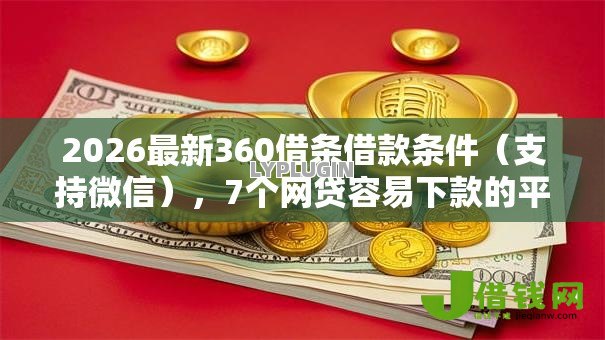 2026最新360借条借款条件(支持微信),7个网贷容易下款的平台无私分享 2026最新360借条借款条件(支持微信),7个网贷容易下款的平台无私分享
