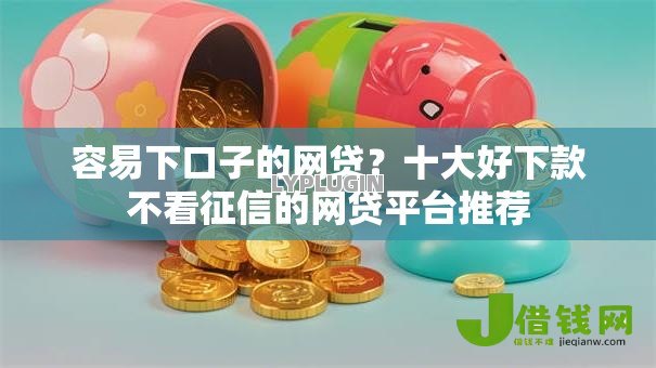 容易下口子的网贷?十大好下款不看征信的网贷平台推荐 容易下口子的网贷?十大好下款不看征信的网贷平台推荐
