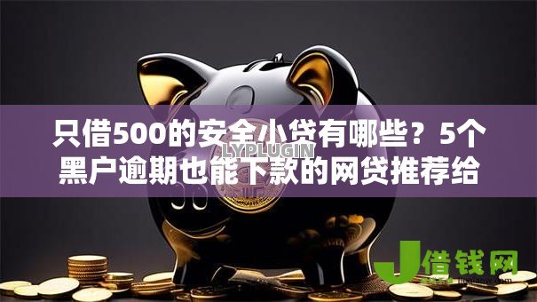 只借500的安全小贷有哪些?5个黑户逾期也能下款的网贷推荐给你 只借500的安全小贷有哪些?5个黑户逾期也能下款的网贷推荐给你