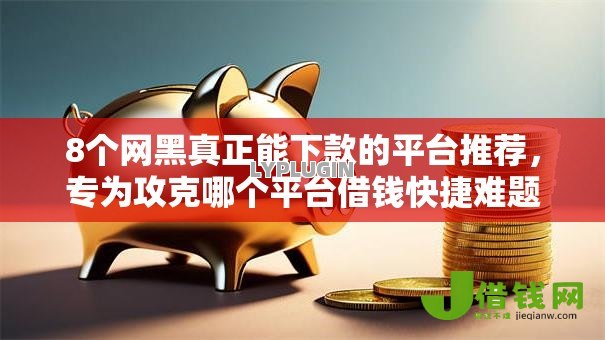 8个网黑真正能下款的平台推荐，专为攻克哪个平台借钱快捷难题