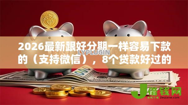 2026最新跟好分期一样容易下款的（支持微信），8个贷款好过的平台无私分享