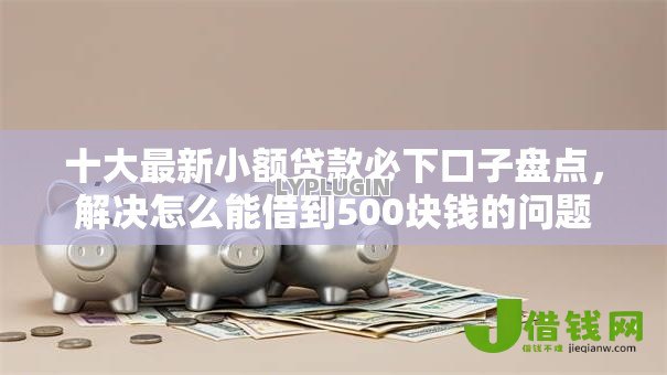 十大最新小额贷款必下口子盘点,解决怎么能借到500块钱的问题 十大最新小额贷款必下口子盘点,解决怎么能借到500块钱的问题