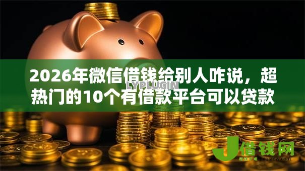 2026年微信借钱给别人咋说，超热门的10个有借款平台可以贷款推荐