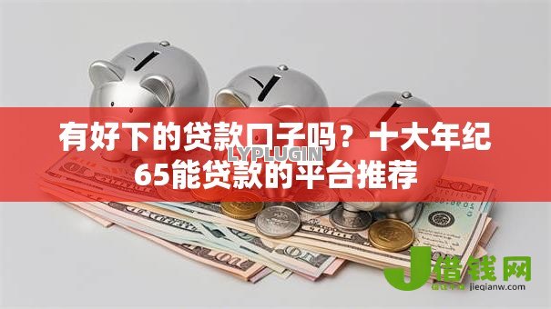 有好下的贷款口子吗？十大年纪65能贷款的平台推荐
