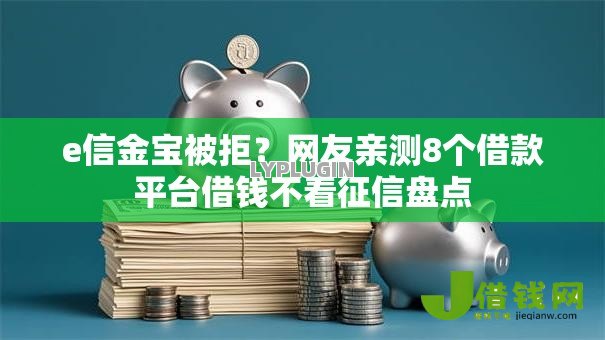 e信金宝被拒？网友亲测8个借款平台借钱不看征信盘点