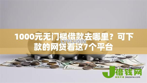1000元无门槛借款去哪里？可下款的网贷看这7个平台