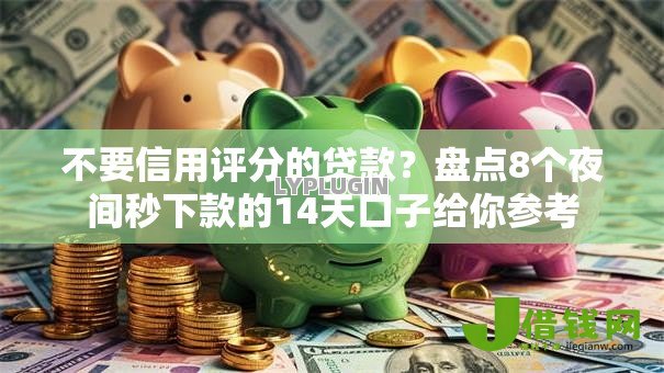 不要信用评分的贷款?盘点8个夜间秒下款的14天口子给你参考 不要信用评分的贷款?盘点8个夜间秒下款的14天口子给你参考