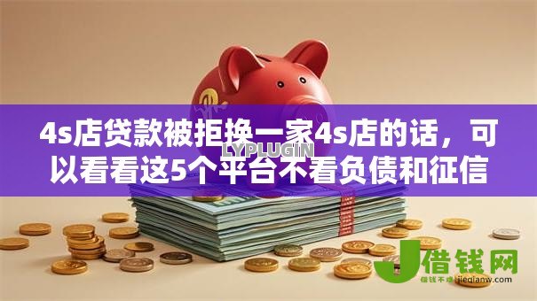 4s店贷款被拒换一家4s店的话，可以看看这5个平台不看负债和征信可以借到钱