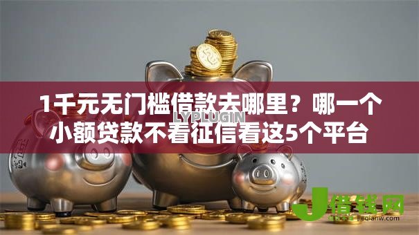 1千元无门槛借款去哪里?哪一个小额贷款不看征信看这5个平台 1千元无门槛借款去哪里?哪一个小额贷款不看征信看这5个平台