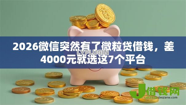 2026微信突然有了微粒贷借钱,差4000元就选这7个平台 2026微信突然有了微粒贷借钱,差4000元就选这7个平台