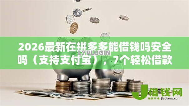 2026最新在拼多多能借钱吗安全吗（支持支付宝），7个轻松借款无压力软件无私分享