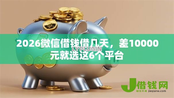 2026微信借钱借几天，差10000元就选这6个平台