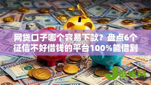 网贷口子哪个容易下款？盘点6个征信不好借钱的平台100%能借到给你参考