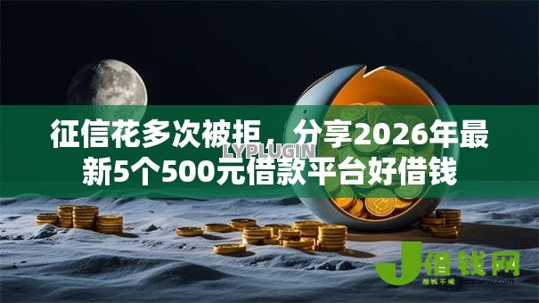 征信花多次被拒，分享2026年最新5个500元借款平台好借钱