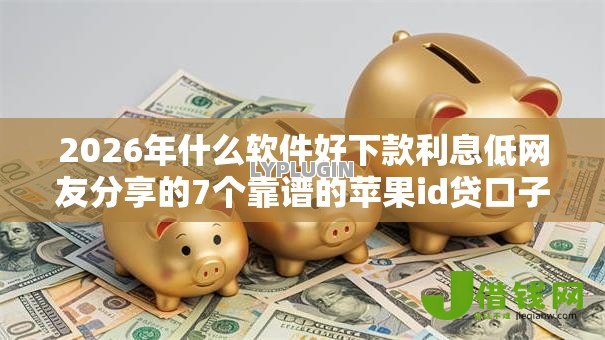 2026年什么软件好下款利息低网友分享的7个靠谱的苹果id贷口子我觉得不错！