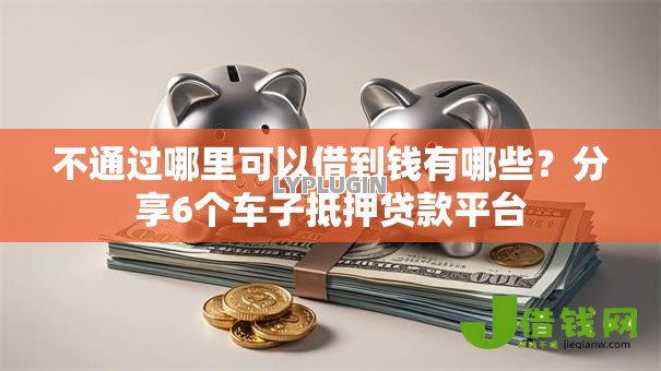不通过哪里可以借到钱有哪些?分享6个车子抵押贷款平台 不通过哪里可以借到钱有哪些?分享6个车子抵押贷款平台