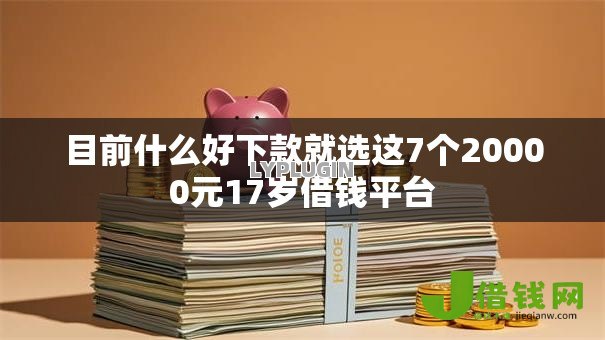 目前什么好下款就选这7个20000元17岁借钱平台 目前什么好下款就选这7个20000元17岁借钱平台