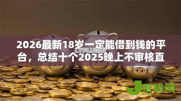 2026最新18岁一定能借到钱的平台,总结十个2025晚上不审核直接放款口子! 2026最新18岁一定能借到钱的平台,总结十个2025晚上不审核直接放款口子!