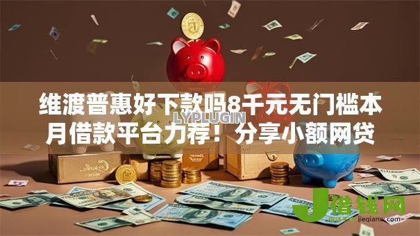 维渡普惠好下款吗8千元无门槛本月借款平台力荐！分享小额网贷口子8千元无门槛借款