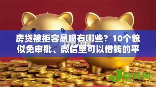 房贷被拒容易吗有哪些？10个貌似免审批、微信里可以借钱的平台合集