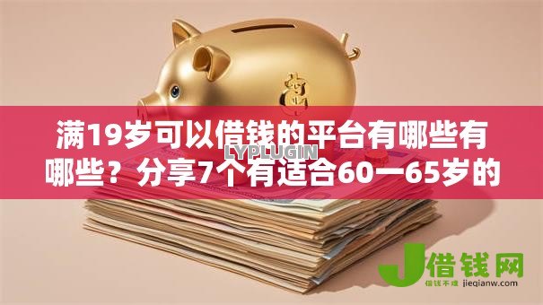 满19岁可以借钱的平台有哪些有哪些?分享7个有适合60一65岁的贷款平台 满19岁可以借钱的平台有哪些有哪些?分享7个有适合60一65岁的贷款平台