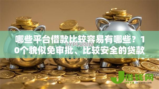 哪些平台借款比较容易有哪些?10个貌似免审批、比较安全的贷款平台合集 哪些平台借款比较容易有哪些?10个貌似免审批、比较安全的贷款平台合集