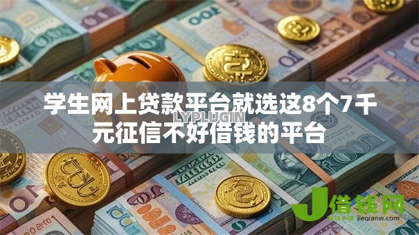 学生网上贷款平台就选这8个7千元征信不好借钱的平台