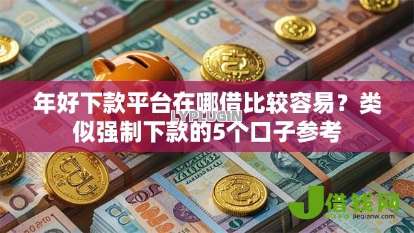 年好下款平台在哪借比较容易？类似强制下款的5个口子参考