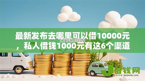 最新发布去哪里可以借10000元,私人借钱1000元有这6个渠道 最新发布去哪里可以借10000元,私人借钱1000元有这6个渠道