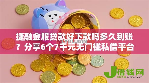 捷融金服贷款好下款吗多久到账?分享6个7千元无门槛私借平台 捷融金服贷款好下款吗多久到账?分享6个7千元无门槛私借平台