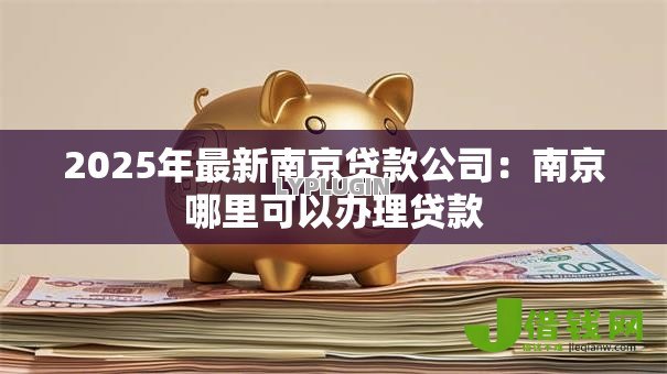 2025年最新南京贷款公司：南京哪里可以办理贷款