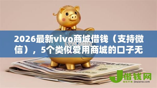 2026最新vivo商城借钱（支持微信），5个类似爱用商城的口子无私分享