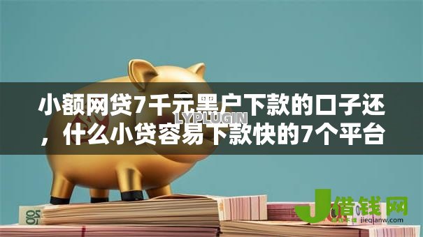 小额网贷7千元黑户下款的口子还,什么小贷容易下款快的7个平台介绍 小额网贷7千元黑户下款的口子还,什么小贷容易下款快的7个平台介绍