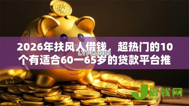 2026年扶风人借钱，超热门的10个有适合60一65岁的贷款平台推荐