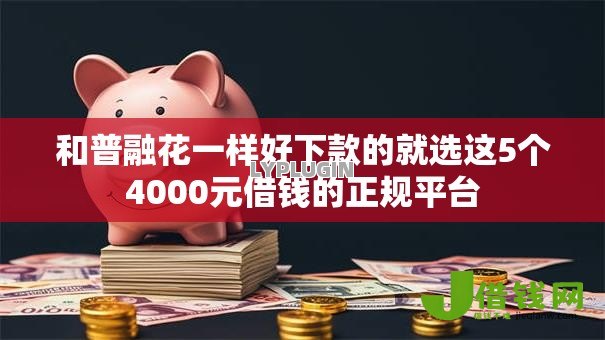 和普融花一样好下款的就选这5个4000元借钱的正规平台 和普融花一样好下款的就选这5个4000元借钱的正规平台