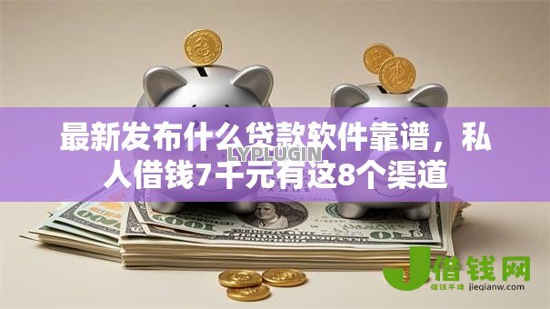 最新发布什么贷款软件靠谱，私人借钱7千元有这8个渠道