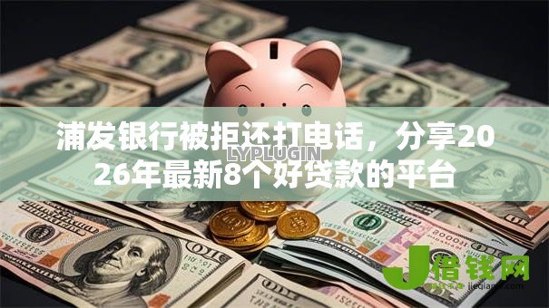 浦发银行被拒还打电话，分享2026年最新8个好贷款的平台