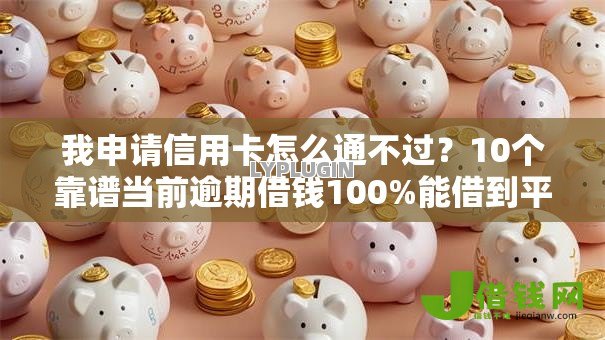 我申请信用卡怎么通不过?10个靠谱当前逾期借钱100%能借到平台推荐 我申请信用卡怎么通不过?10个靠谱当前逾期借钱100%能借到平台推荐