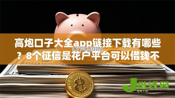 高炮口子大全app链接下载有哪些?8个征信是花户平台可以借钱不推荐给你 高炮口子大全app链接下载有哪些?8个征信是花户平台可以借钱不推荐给你