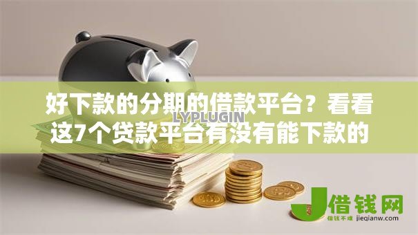 好下款的分期的借款平台?看看这7个贷款平台有没有能下款的 好下款的分期的借款平台?看看这7个贷款平台有没有能下款的