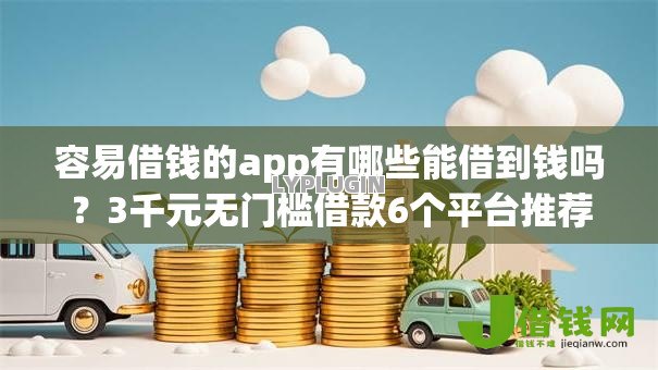 容易借钱的app有哪些能借到钱吗？3千元无门槛借款6个平台推荐