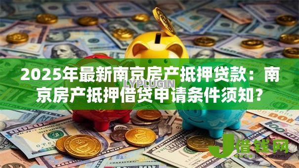 2025年最新南京房产抵押贷款:南京房产抵押借贷申请条件须知? 2025年最新南京房产抵押贷款:南京房产抵押借贷申请条件须知?