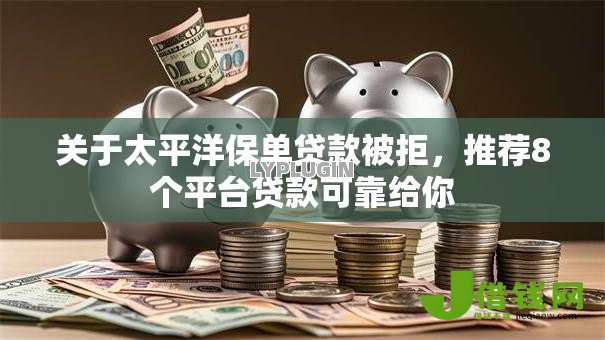 关于太平洋保单贷款被拒，推荐8个平台贷款可靠给你