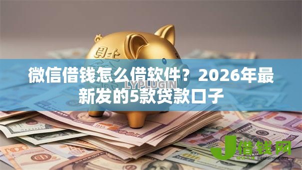 微信借钱怎么借软件?2026年最新发的5款贷款口子 微信借钱怎么借软件?2026年最新发的5款贷款口子