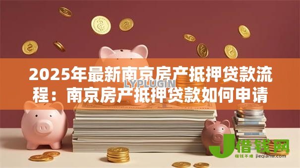 2025年最新南京房产抵押贷款流程：南京房产抵押贷款如何申请