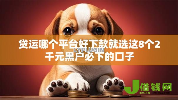 贷运哪个平台好下款就选这8个2千元黑户必下的口子 贷运哪个平台好下款就选这8个2千元黑户必下的口子